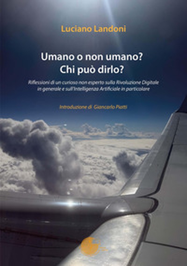 Umano o non umano? Chi può dirlo? Riflessioni di un curioso non esperto sulla rivoluzione digitale in generale e sull'intelligenza artificiale in particolare - Librerie.coop