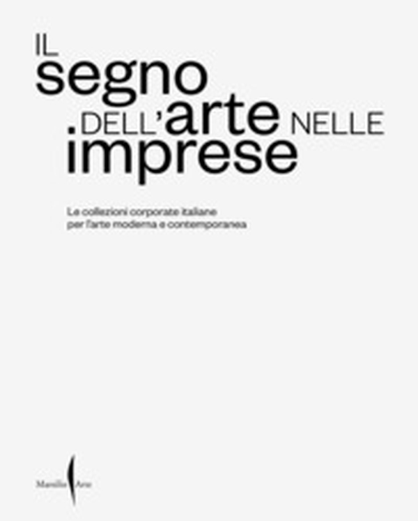 Il segno dell'arte nelle imprese. Le collezioni corporate italiane per l'arte moderna e contemporanea - Librerie.coop Il segno dell'arte nelle imprese. Le collezioni corporate italiane per l'arte moderna e contemporanea - Librerie.coop