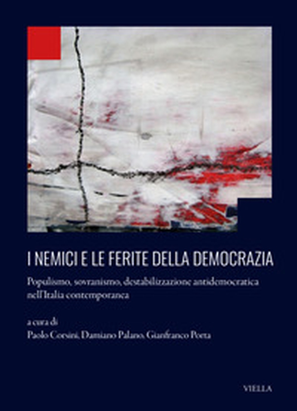 I nemici e le ferite della democrazia. Populismo, sovranismo, destabilizzazione antidemocratica nell?Italia contemporanea - Librerie.coop