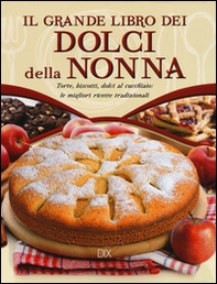 Il grande libro dei dolci della nonna. Torte, biscotti, dolci al cucchiaio: le migliori ricette tradizionali - Librerie.coop