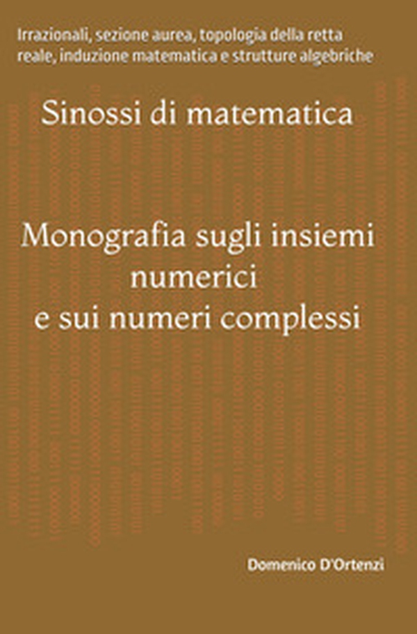 Monografia sugli insiemi numerici e sui numeri complessi. Irrazionali, sezione aurea, topologia della retta reale, induzione matematica e strutture algebriche - Librerie.coop