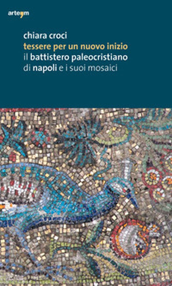 Tessere per un nuovo inizio. Il battistero paleocristiano di Napoli e i suoi mosaici - Librerie.coop Tessere per un nuovo inizio. Il battistero paleocristiano di Napoli e i suoi mosaici - Librerie.coop