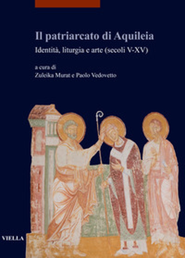 Il patriarcato di Aquileia. Identità, liturgia e arte (secoli V-XV) - Librerie.coop Il patriarcato di Aquileia. Identità, liturgia e arte (secoli V-XV) - Librerie.coop