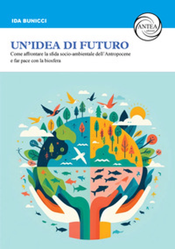 Un'idea di futuro. Come affrontare la sfida socio-ambientale dell'Antropocene e far pace con la biosfera - Librerie.coop Un'idea di futuro. Come affrontare la sfida socio-ambientale dell'Antropocene e far pace con la biosfera - Librerie.coop