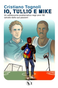 Io, Tullio e Mike. Un adolescente problematico negli anni '80 salvato dalle sue passioni - Librerie.coop