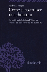 Come si costruisce una dittatura. La politica giudiziaria del Tribunale speciale e il caso savonese del marzo 1934 - Librerie.coop