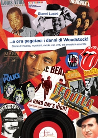 ...e ora pagateci i danni di Woodstock!. Storie di musica, musicisti, mode, vizi, virtù ed emozioni assortite - Librerie.coop