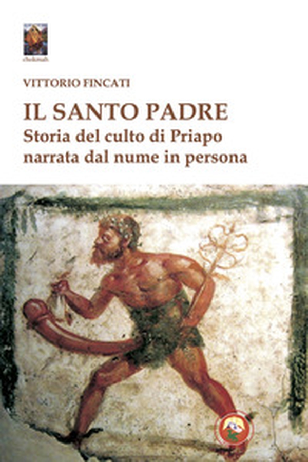 Il santo padre. Storia del culto di Priapo narrata dal nume in persona - Librerie.coop Il santo padre. Storia del culto di Priapo narrata dal nume in persona - Librerie.coop