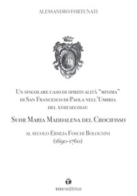 Un singolare caso di spiritualità «minima» di San Francesco di Paola nell'Umbria del XVIII Secolo: Suor Maria Maddalena del Crocifisso. Al secolo Ersilia Foschi Bolognini (1690-1760) - Librerie.coop
