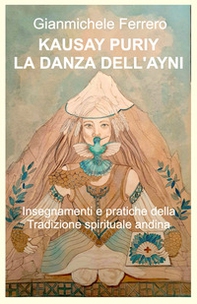 Kausay Puriy. La danza dell'Ayni. Insegnamenti e pratiche della tradizione spirituale andina - Librerie.coop