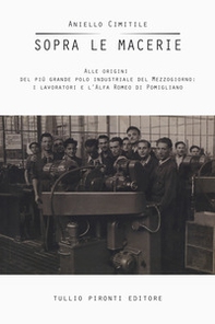 Sopra le macerie. Alle origini del più grande polo industriale del Mezzogiorno: i lavoratori e l'Alfa Romeo di Pomigliano - Librerie.coop
