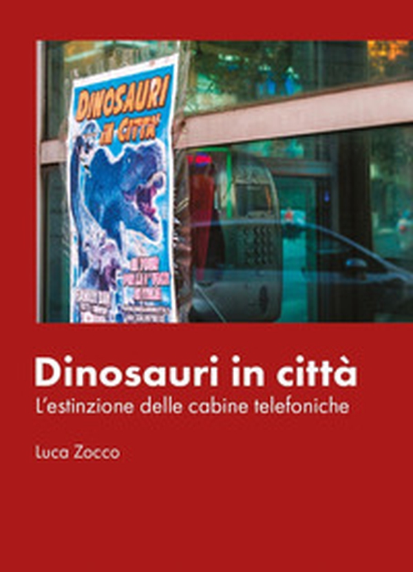 Dinosauri in città. L'estinzione delle cabine telefoniche - Librerie.coop Dinosauri in città. L'estinzione delle cabine telefoniche - Librerie.coop