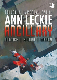 Ancillary. Justice-Sword-Mercy. Trilogia Imperial Radch. Titan edition - Librerie.coop