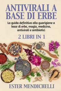 Antivirali a base di erbe-La guida definitiva alla guarigione a base di erbe, magia, medicina, antivirali e antibiotici - Librerie.coop