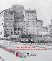 Usi e abusi del Palazzo Farnese di Piacenza. Itinerario fotografico attraverso le immagini dell'Archivio Storico Croce - Librerie.coop