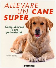 Allevare un cane super. Come liberare le sue potenzialità - Librerie.coop