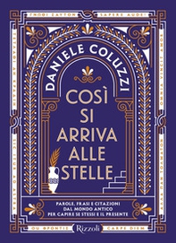 Così si arriva alle stelle. Parole, frasi e citazioni dal mondo antico per capire se stessi e il presente - Librerie.coop