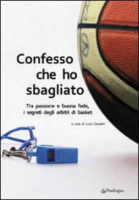 Confesso che ho sbagliato. Tra passione e buona fede, i segreti degli arbitri di basket - Librerie.coop