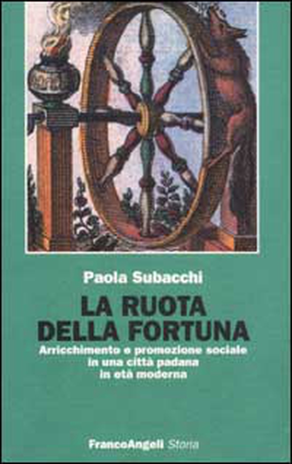 La ruota della fortuna. Arricchimento e promozione sociale in una città padana in età moderna - Librerie.coop La ruota della fortuna. Arricchimento e promozione sociale in una città padana in età moderna - Librerie.coop