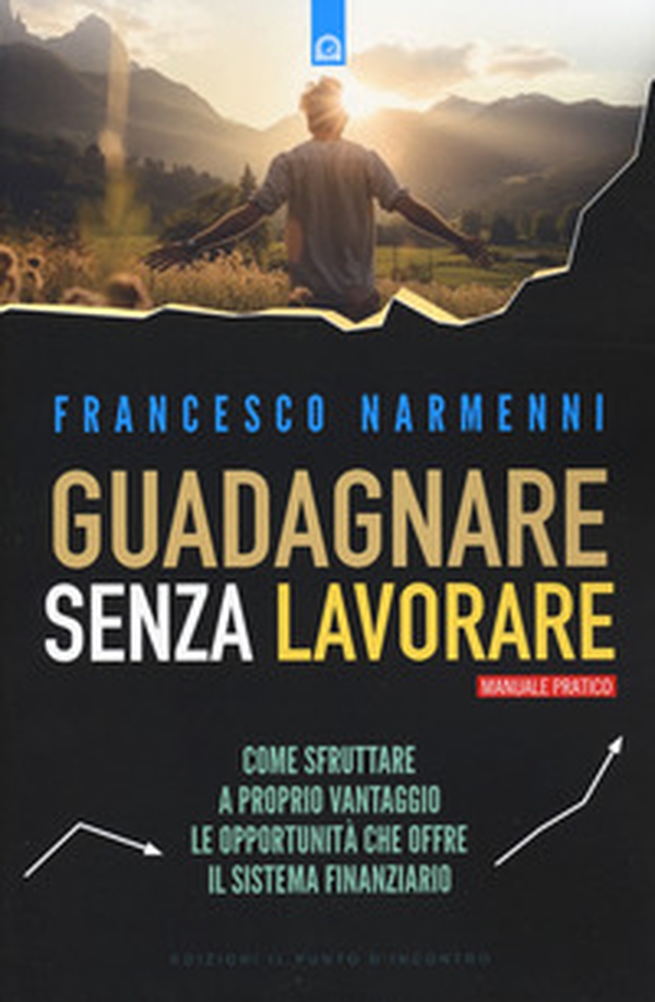 Guadagnare senza lavorare. Come sfruttare a proprio vantaggio le opportunità che offre il sistema finanziario - Librerie.coop Guadagnare senza lavorare. Come sfruttare a proprio vantaggio le opportunità che offre il sistema finanziario - Librerie.coop