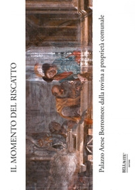 Il momento del riscatto. Palazzo Arese Borromeo: dalla rovina a proprietà comunale - Librerie.coop