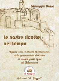 Le nostre ricette nel tempo. Ricette delle monache Benedettine dalla gastronomia ebolitana ed alcuni piatti tipici del Salernitano - Librerie.coop