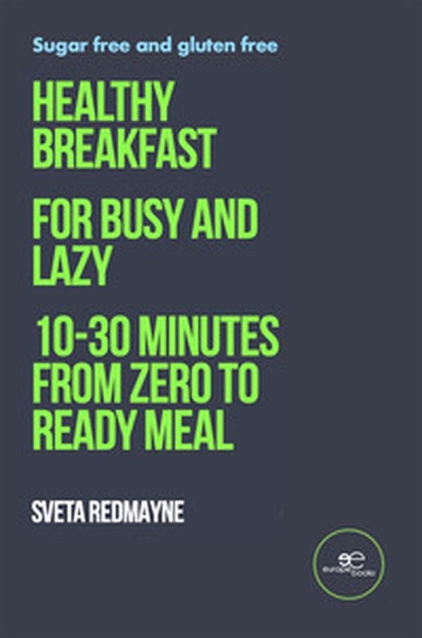 Healthy breakfast for busy and lazy. 10-30 minutes from zero to ready meal - Librerie.coop Healthy breakfast for busy and lazy. 10-30 minutes from zero to ready meal - Librerie.coop