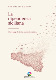 La dipendenza siciliana. Dieci saggi di storia, economia e visione - Librerie.coop