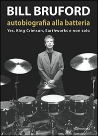 Bill Bruford. Autobiografia alla batteria. Yes, King Crimson, Earthworks e non solo - Librerie.coop Bill Bruford. Autobiografia alla batteria. Yes, King Crimson, Earthworks e non solo - Librerie.coop