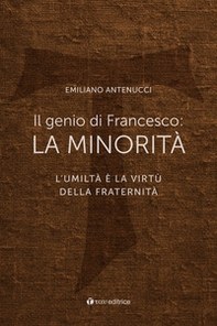 Il genio di Francesco: la minorità. L'umiltà è la virtù della fraternità - Librerie.coop