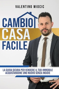 Cambio casa facile. La guida sicura per vendere il tuo immobile e acquistarne uno nuovo senza insidie - Librerie.coop
