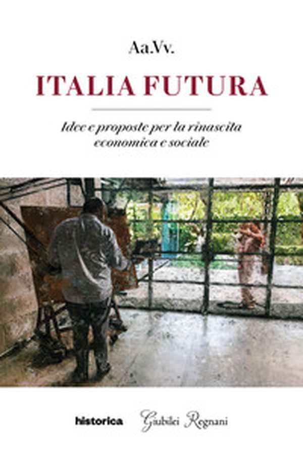 Italia futura. Idee e proposte per la rinascita economica e sociale - Librerie.coop Italia futura. Idee e proposte per la rinascita economica e sociale - Librerie.coop