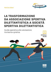 La trasformazione da associazione sportiva dilettantistica a società sportiva dilettantistica. Guida operativa alla valutazione tra teoria e pratica - Librerie.coop