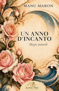 Un anno d'Incanto. Magia naturale - Librerie.coop