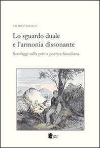 Lo sguardo duale e l'armonia dissonante. Sondaggi sulla prima poetica foscoliana - Librerie.coop