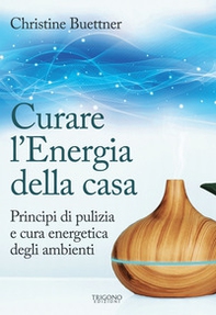 Curare l'energia della casa. Principi di pulizia e cura energetica degli ambienti - Librerie.coop