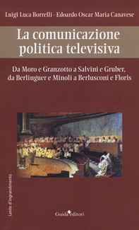 La comunicazione politica televisiva. Da Moro e Granzotto a Salvini e Gruber, da Berliguer e Minoli a Berlusconi e Floris - Librerie.coop