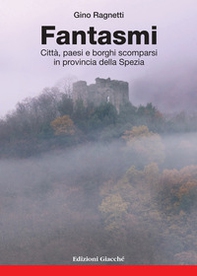 Fantasmi. Città, paesi e borghi scomparsi in provincia della Spezia - Librerie.coop