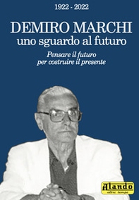 Demiro Marchi, uno sguardo al futuro. Pensare il futuro per costruire il presente. Alando, altri tempi - Librerie.coop