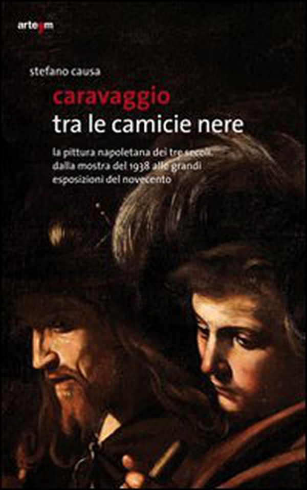 Caravaggio tra le camicie nere. La pittura napoletana dei tre secoli. Dalla mostra del 1938 alle grandi esposizioni del Novecento - Librerie.coop Caravaggio tra le camicie nere. La pittura napoletana dei tre secoli. Dalla mostra del 1938 alle grandi esposizioni del Novecento - Librerie.coop