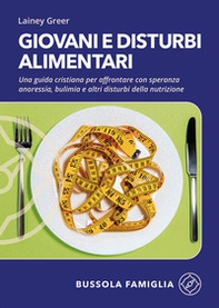 Giovani e disturbi alimentari. Una guida cristiana per affrontare con speranza anoressia, bulimia e altri disturbi della nutrizione - Librerie.coop