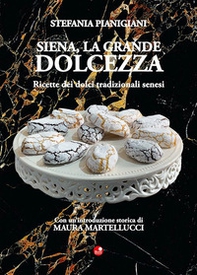 Siena, la grande dolcezza. Ricette dei dolci tradizionali senesi - Librerie.coop Siena, la grande dolcezza. Ricette dei dolci tradizionali senesi - Librerie.coop