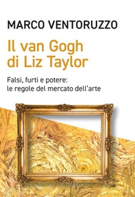 Il Van Gogh di Liz Taylor. Falsi, furti e potere: le regole del mercato dell'arte - Librerie.coop