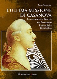 L'ultima missione di Casanova. La massoneria a Venezia nel Settecento. La fine della Repubblica - Librerie.coop