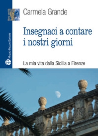 Insegnaci a contare i nostri giorni. La mia vita dalla Sicilia a Firenze - Librerie.coop Insegnaci a contare i nostri giorni. La mia vita dalla Sicilia a Firenze - Librerie.coop