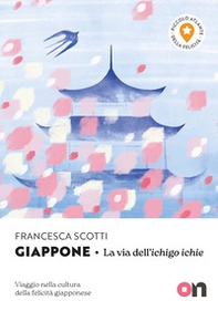 Giappone. Piccolo Atlante della Felicità: La via dell'ichigo ichie. Viaggio nella cultura della felicità giapponese - Librerie.coop