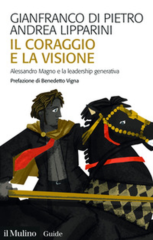 Il coraggio e la visione. Alessandro Magno e la leadership generativa - Librerie.coop Il coraggio e la visione. Alessandro Magno e la leadership generativa - Librerie.coop