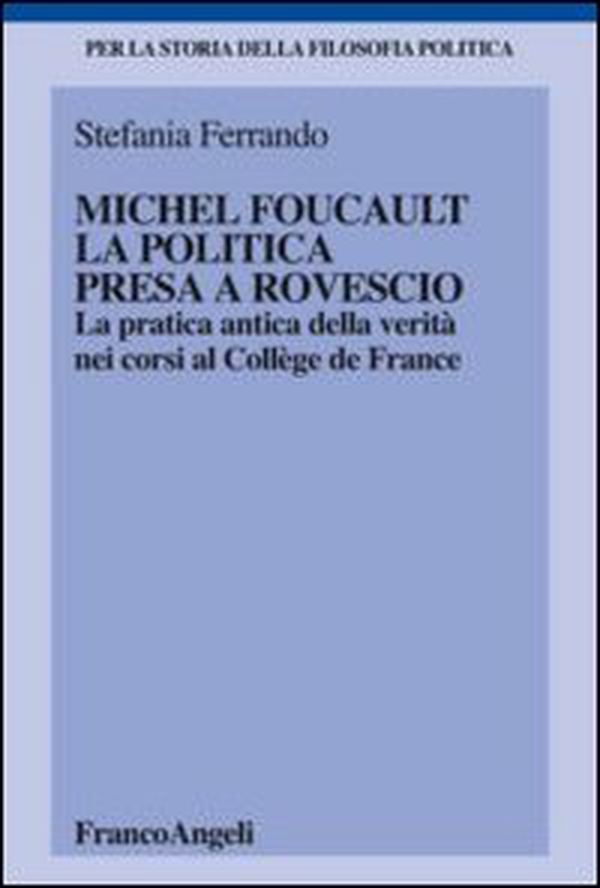 Michel Foucault, la politica presa a rovescio. La pratica antica della verità, nei corsi al Collège de France - Librerie.coop Michel Foucault, la politica presa a rovescio. La pratica antica della verità, nei corsi al Collège de France - Librerie.coop