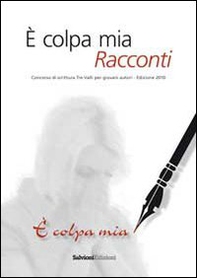 È colpa mia. Racconti. Concorso 2010 di scrittura. Tre valli per giovani autori - Librerie.coop