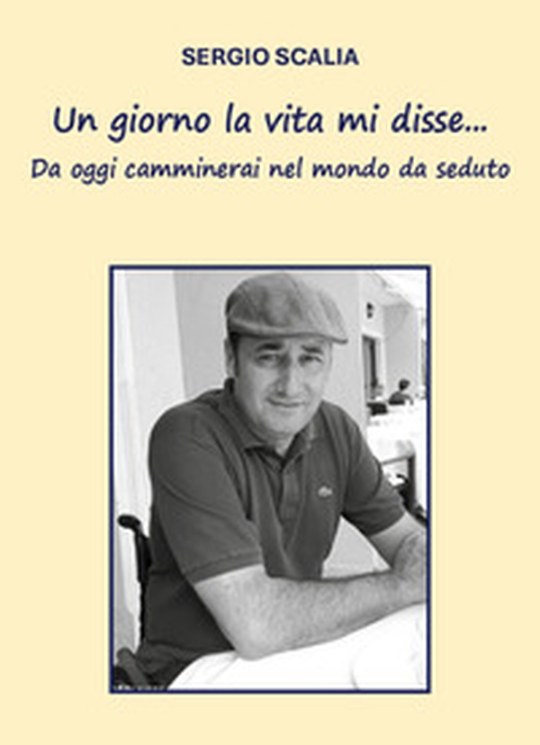 Un giorno la vita mi disse... da oggi camminerai nel mondo da seduto - Librerie.coop